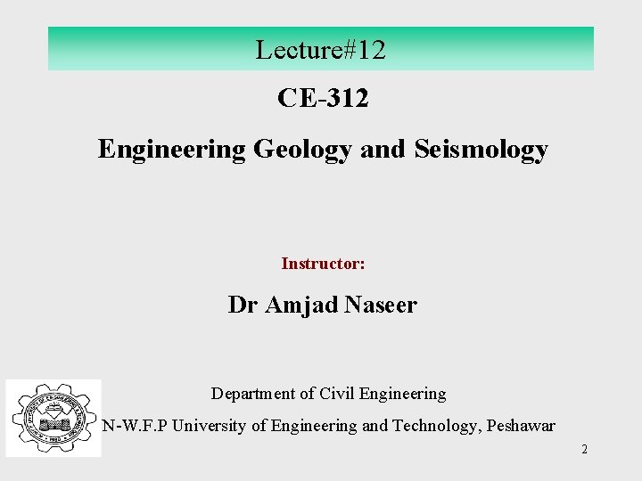 Lecture#12 CE-312 Engineering Geology and Seismology Instructor: Dr Amjad Naseer Department of Civil Engineering