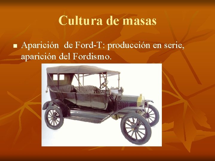 Cultura de masas n Aparición de Ford-T: producción en serie, aparición del Fordismo. 