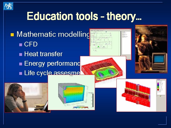 Education tools – theory… n Mathematic modelling CFD n Heat transfer n Energy performance