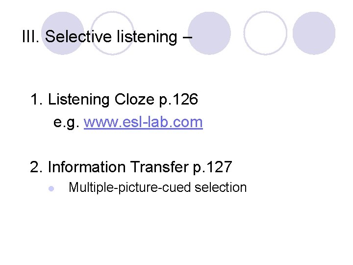 III. Selective listening – 1. Listening Cloze p. 126 e. g. www. esl-lab. com
