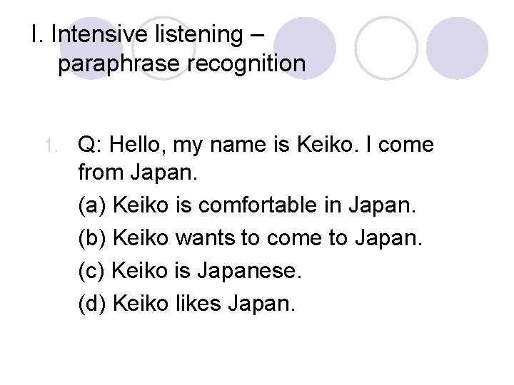 I. Intensive listening – paraphrase recognition 1. Q: Hello, my name is Keiko. I