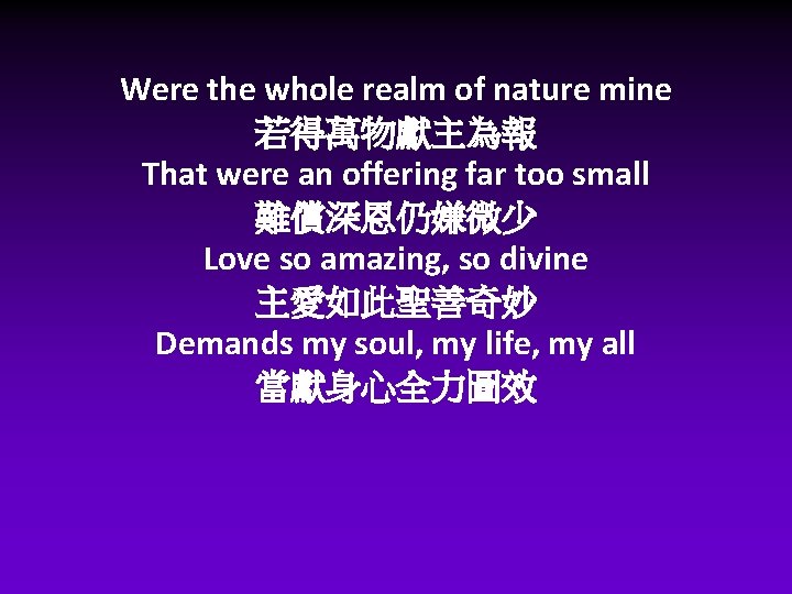 Were the whole realm of nature mine 若得萬物獻主為報 That were an offering far too