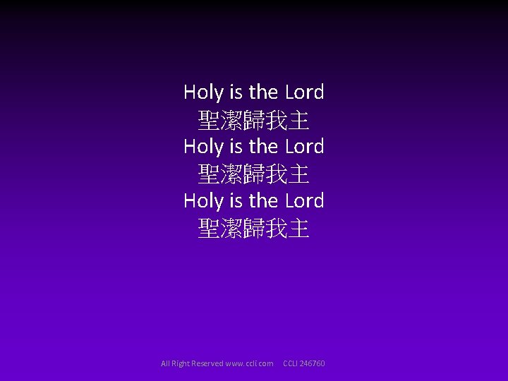 Holy is the Lord 聖潔歸我主 All Right Reserved www. ccli. com CCLI 246760 