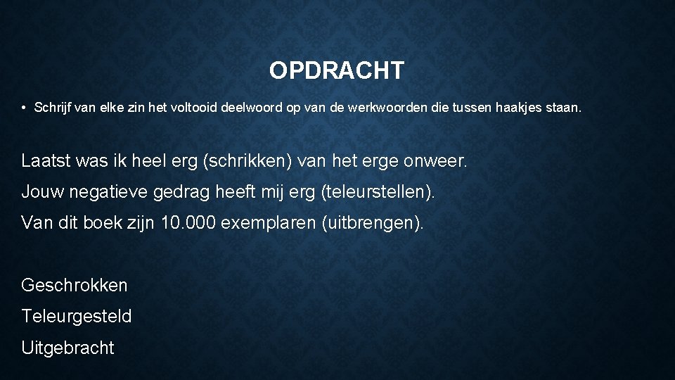 OPDRACHT • Schrijf van elke zin het voltooid deelwoord op van de werkwoorden die