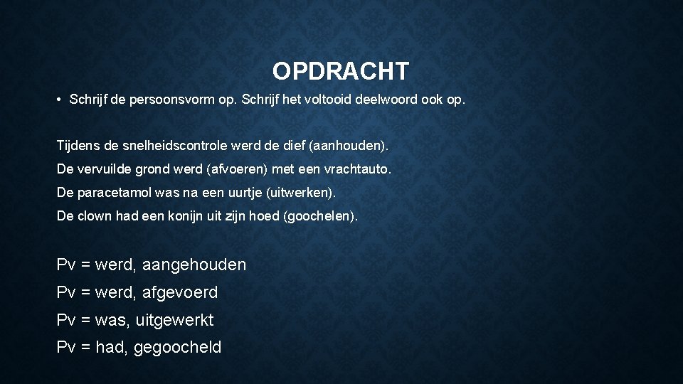 OPDRACHT • Schrijf de persoonsvorm op. Schrijf het voltooid deelwoord ook op. Tijdens de