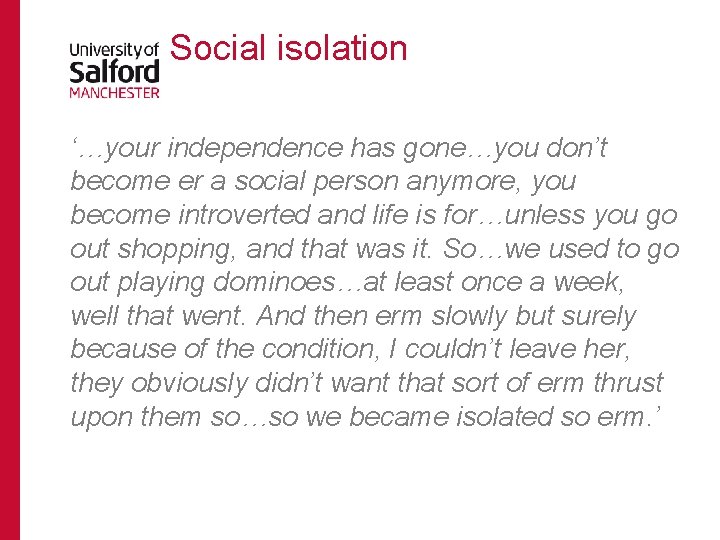 Social isolation ‘…your independence has gone…you don’t become er a social person anymore, you