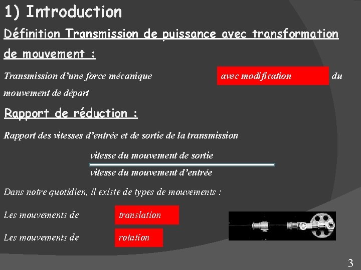 1) Introduction Définition Transmission de puissance avec transformation de mouvement : Transmission d’une force