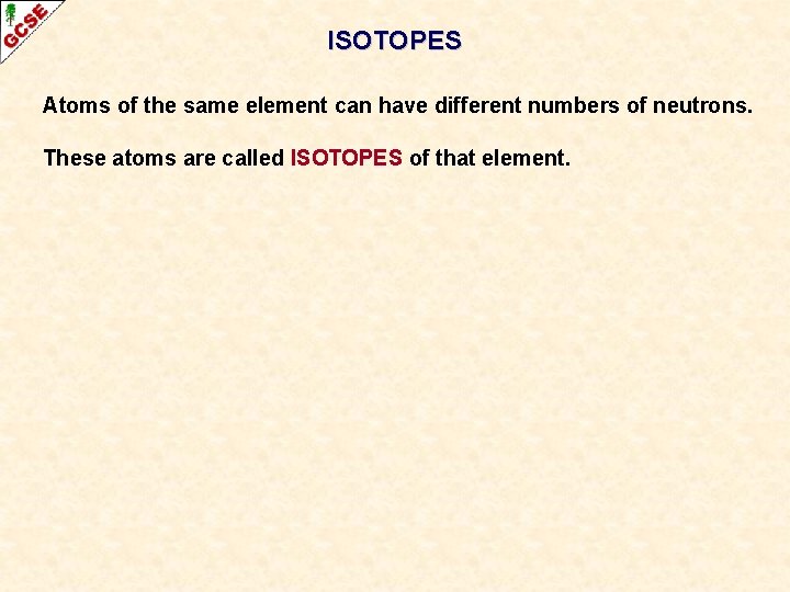 ISOTOPES Atoms of the same element can have different numbers of neutrons. These atoms