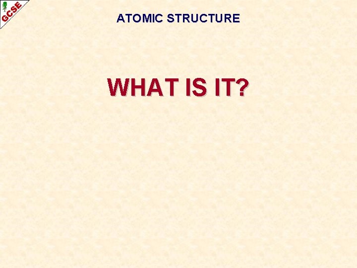 ATOMIC STRUCTURE WHAT IS IT? 