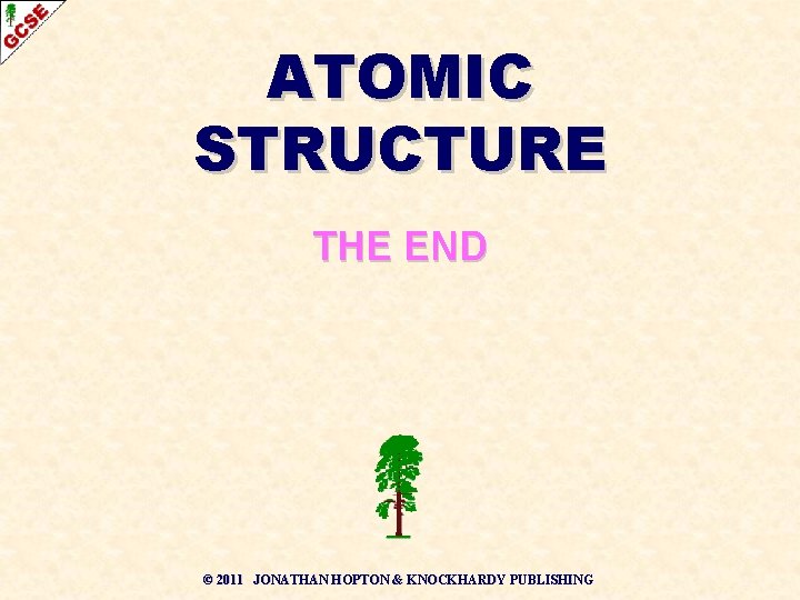 ATOMIC STRUCTURE THE END © 2011 JONATHAN HOPTON & KNOCKHARDY PUBLISHING 