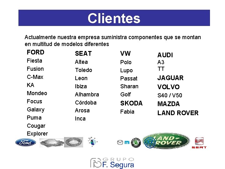 Clientes Actualmente nuestra empresa suministra componentes que se montan en multitud de modelos diferentes Clientes Actualmente nuestra empresa suministra componentes que se montan en multitud de modelos diferentes