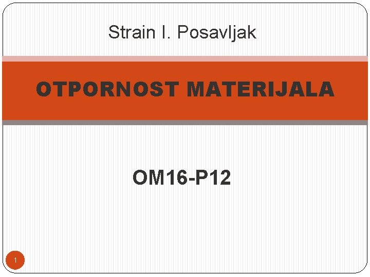 Strain I. Posavljak OTPORNOST MATERIJALA OM 16 -P 12 1 