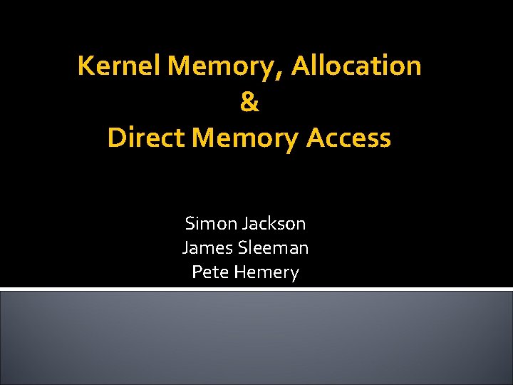 Kernel Memory, Allocation & Direct Memory Access Simon Jackson James Sleeman Pete Hemery 