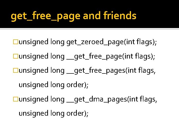 get_free_page and friends �unsigned long get_zeroed_page(int flags); �unsigned long __get_free_pages(int flags, unsigned long order);