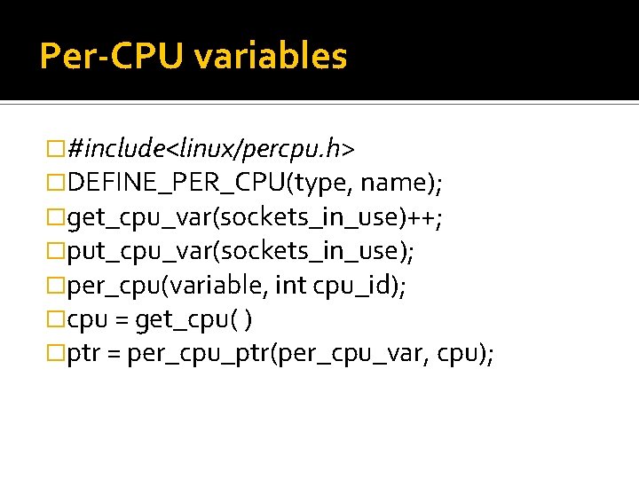 Per-CPU variables �#include<linux/percpu. h> �DEFINE_PER_CPU(type, name); �get_cpu_var(sockets_in_use)++; �put_cpu_var(sockets_in_use); �per_cpu(variable, int cpu_id); �cpu = get_cpu(