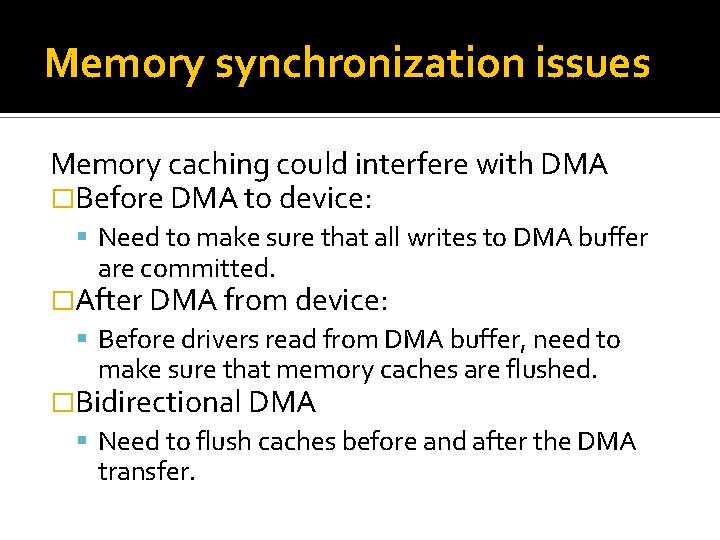 Memory synchronization issues Memory caching could interfere with DMA �Before DMA to device: Need