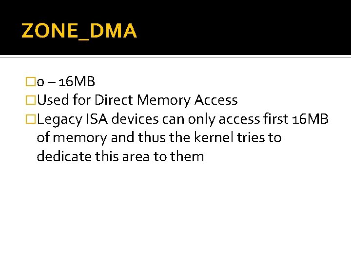 ZONE_DMA � 0 – 16 MB �Used for Direct Memory Access �Legacy ISA devices