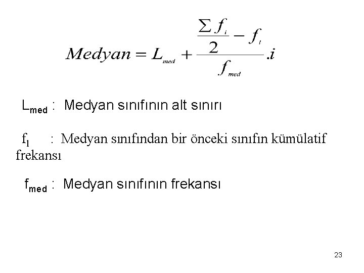 Lmed : Medyan sınıfının alt sınırı fl : Medyan sınıfından bir önceki sınıfın kümülatif
