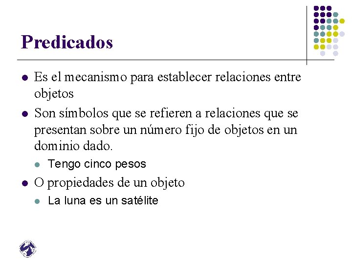 Predicados l l Es el mecanismo para establecer relaciones entre objetos Son símbolos que