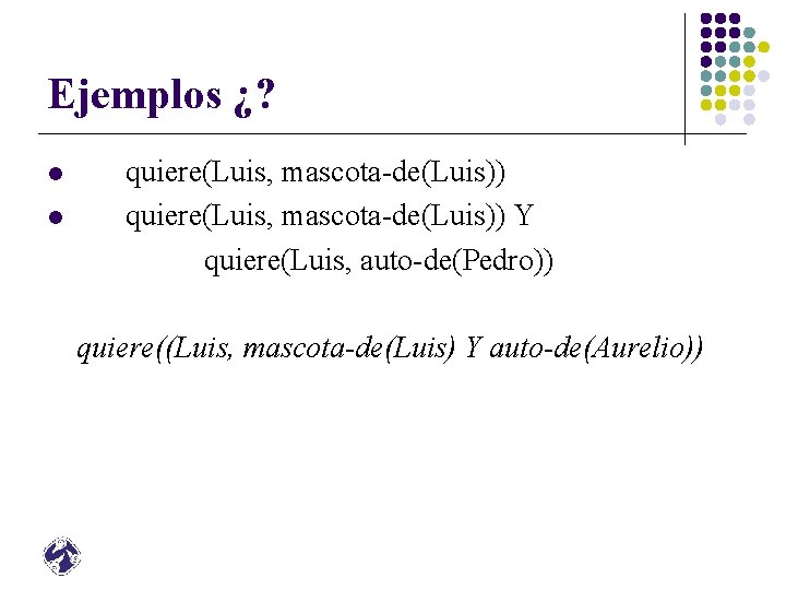 Ejemplos ¿? l l quiere(Luis, mascota-de(Luis)) Y quiere(Luis, auto-de(Pedro)) quiere((Luis, mascota-de(Luis) Y auto-de(Aurelio)) 