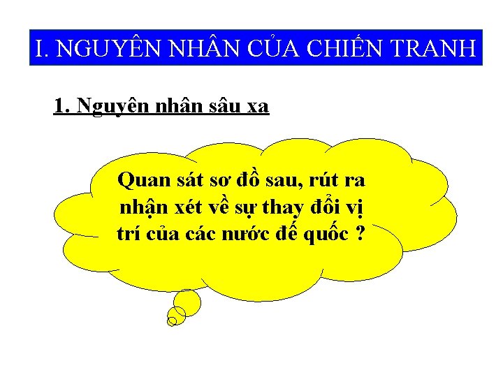 I. NGUYÊN NH N CỦA CHIẾN TRANH 1. Nguyên nhân sâu xa Quan sát