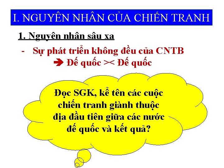 I. NGUYÊN NH N CỦA CHIẾN TRANH 1. Nguyên nhân sâu xa - Sự