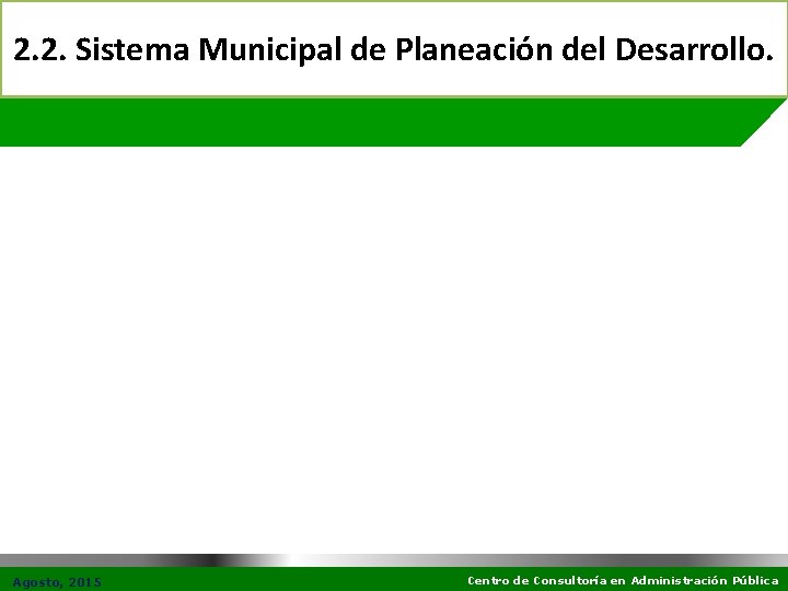 2. 2. Sistema Municipal de Planeación del Desarrollo. Agosto, 2015 Centro de Consultoría en