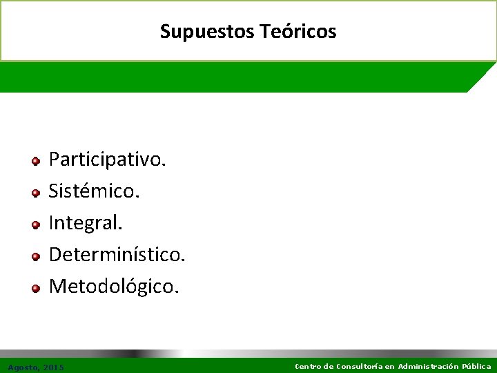 Supuestos Teóricos Participativo. Sistémico. Integral. Determinístico. Metodológico. Agosto, 2015 Centro de Consultoría en Administración