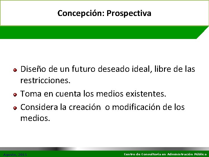 Concepción: Prospectiva Diseño de un futuro deseado ideal, libre de las restricciones. Toma en