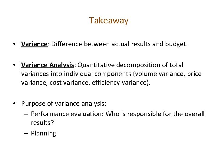 Takeaway • Variance: Difference between actual results and budget. • Variance Analysis: Quantitative decomposition