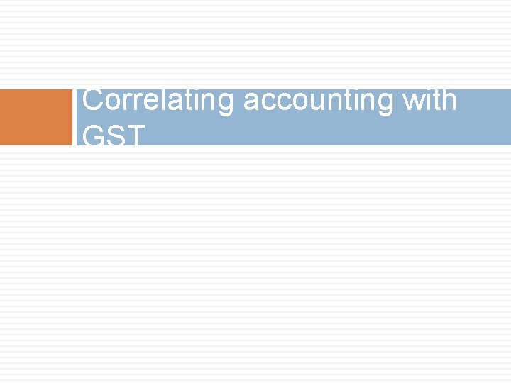 Correlating accounting with GST 
