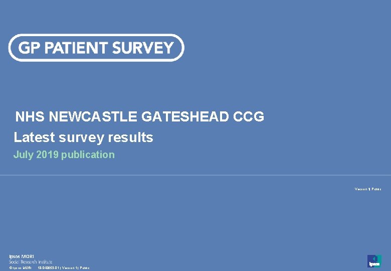 NHS NEWCASTLE GATESHEAD CCG Latest survey results July 2019 publication Version 1| Public 1