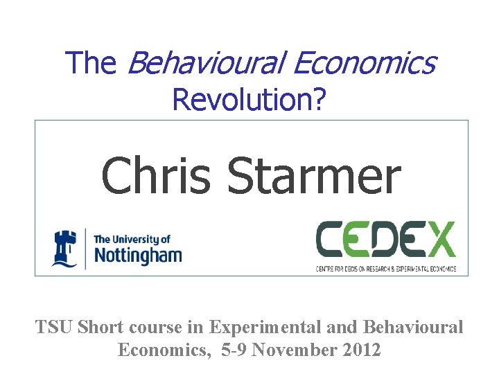 The Behavioural Economics Revolution? Chris Starmer TSU Short course in Experimental and Behavioural Economics,