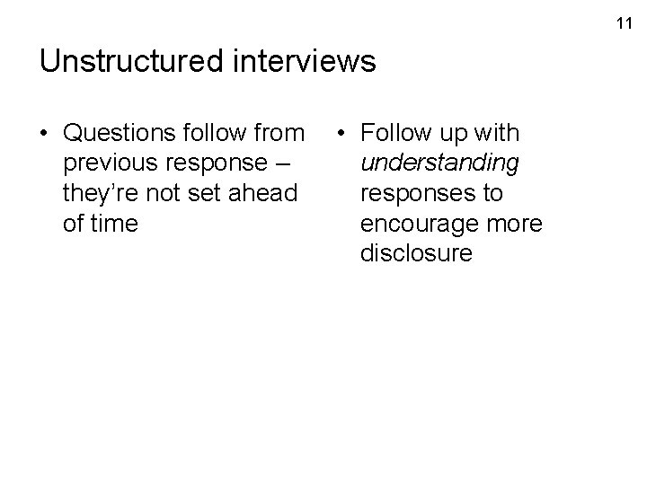 11 Unstructured interviews • Questions follow from previous response – they’re not set ahead