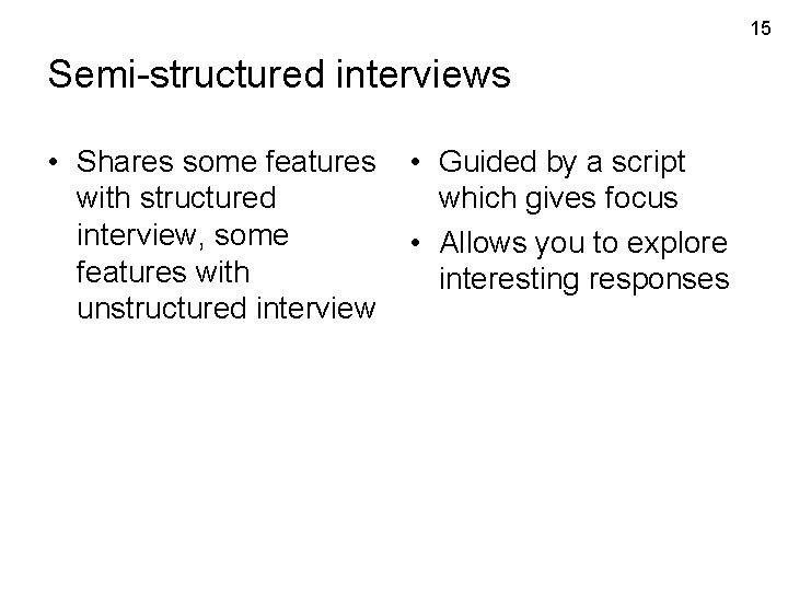 15 Semi-structured interviews • Shares some features with structured interview, some features with unstructured