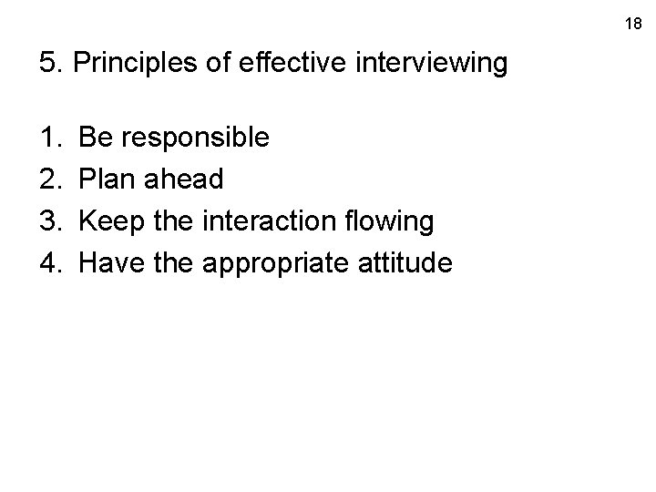 18 5. Principles of effective interviewing 1. 2. 3. 4. Be responsible Plan ahead