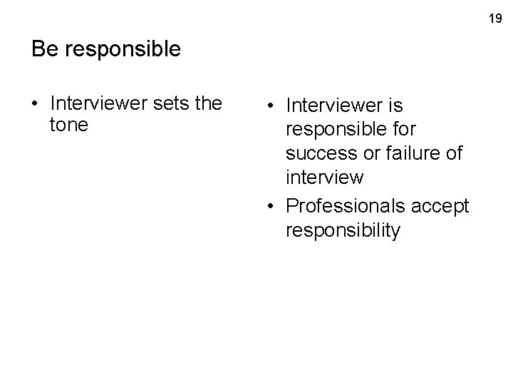 19 Be responsible • Interviewer sets the tone • Interviewer is responsible for success