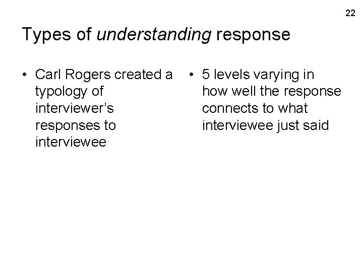 22 Types of understanding response • Carl Rogers created a typology of interviewer’s responses