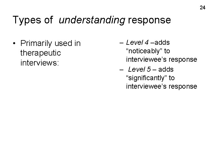 24 Types of understanding response • Primarily used in therapeutic interviews: – Level 4