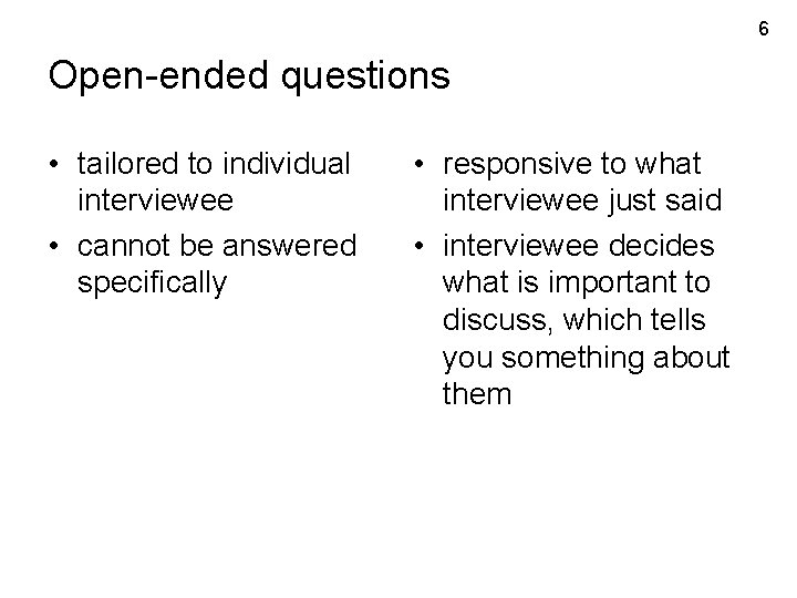 6 Open-ended questions • tailored to individual interviewee • cannot be answered specifically •