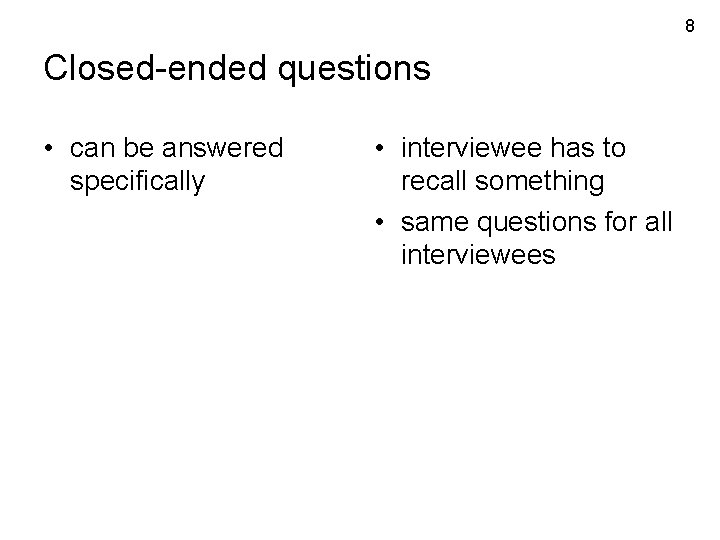 8 Closed-ended questions • can be answered specifically • interviewee has to recall something