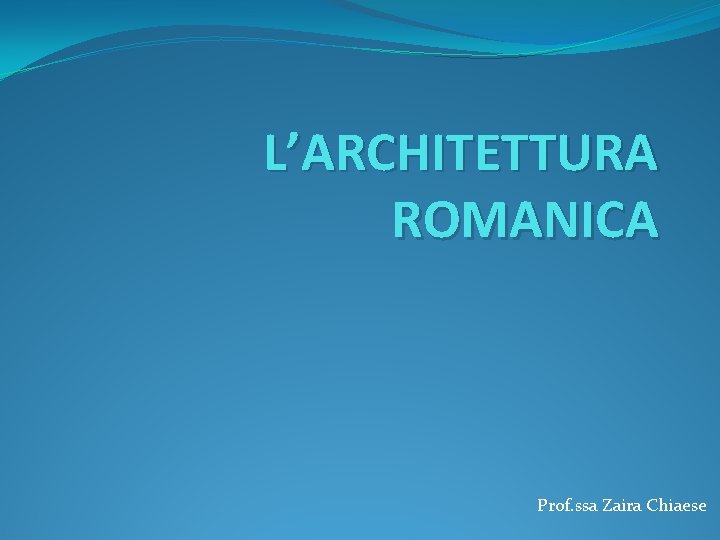 L’ARCHITETTURA ROMANICA Prof. ssa Zaira Chiaese 