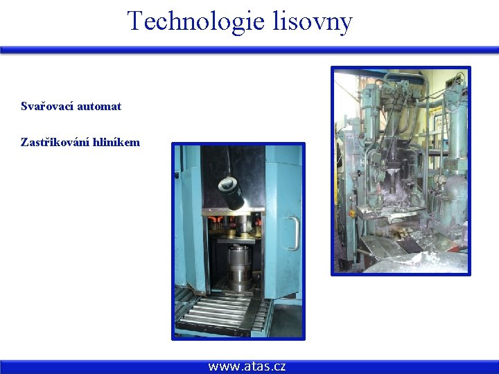 Technologie lisovny Svařovací automat Zastřikování hliníkem www. atas. cz 