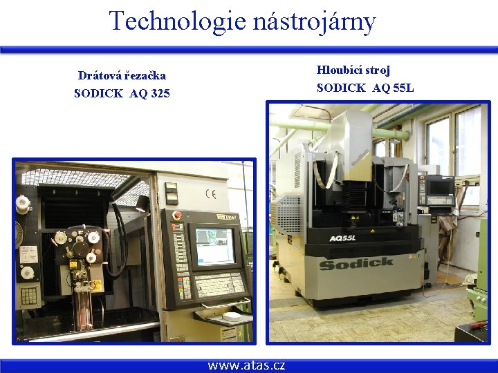 Technologie nástrojárny Hloubící stroj SODICK AQ 55 L Drátová řezačka SODICK AQ 325 www.