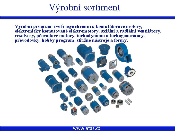 Výrobní sortiment Výrobní program tvoří asynchronní a komutátorové motory, elektronicky komutované elektromotory, axiální a