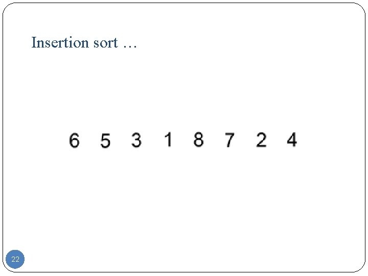 Insertion sort … 22 