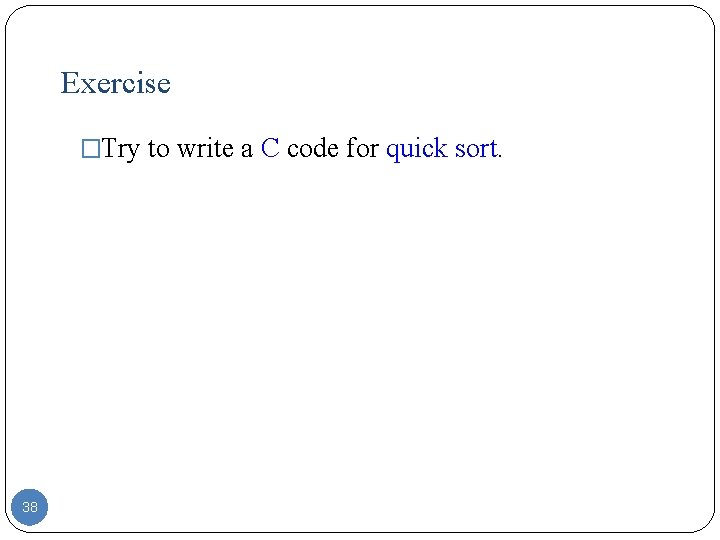Exercise �Try to write a C code for quick sort. 38 