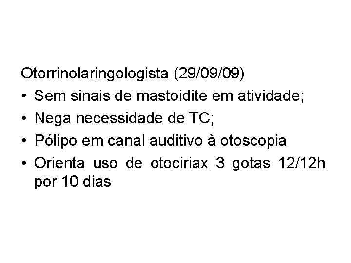 Otorrinolaringologista (29/09/09) • Sem sinais de mastoidite em atividade; • Nega necessidade de TC;