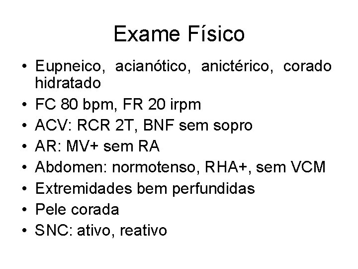 Exame Físico • Eupneico, acianótico, anictérico, corado hidratado • FC 80 bpm, FR 20