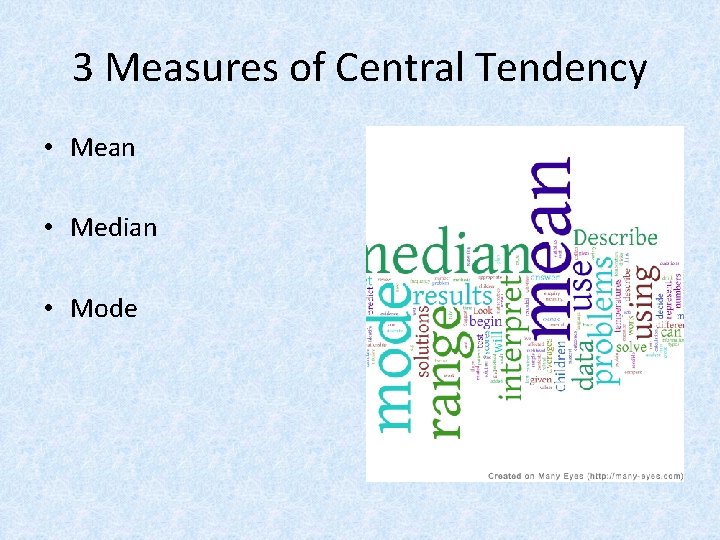 3 Measures of Central Tendency • Mean • Median • Mode 